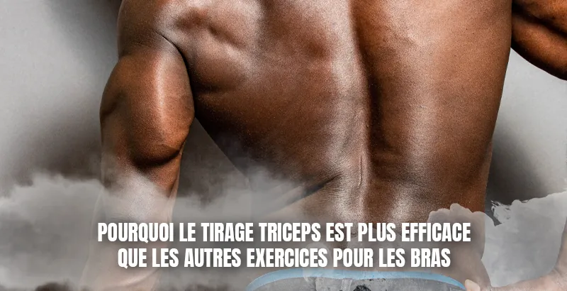 Pourquoi le tirage triceps est plus efficace que les autres exercices pour les bras